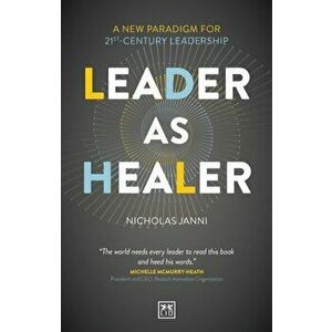 Leader as Healer. A new paradigm for 21st-century leadership, Paperback - Nicholas Janni imagine