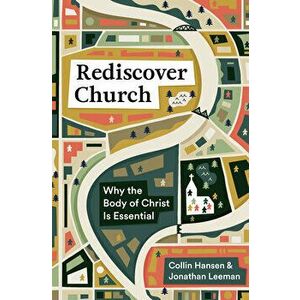 Rediscover Church: Why the Body of Christ Is Essential, Paperback - Collin Hansen imagine