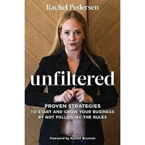 Unfiltered. Proven Strategies to Start and Grow Your Business by Not Following the Rules, Hardback - Rachel Pedersen imagine