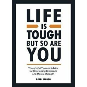 Life is Tough, But So Are You. Thoughtful Tips and Advice for Developing Resilience and Mental Strength, Hardback - Debbi Marco imagine