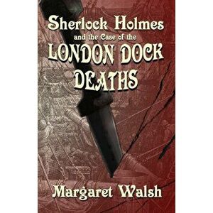 Sherlock Holmes and The Case of The London Dock Deaths, Paperback - Margaret Walsh imagine