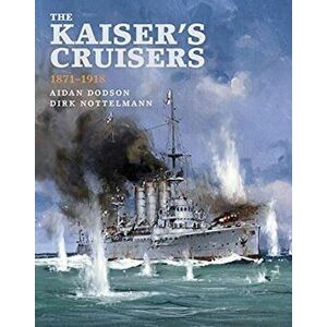 The Kaiser's Cruisers, 1871-1918, Hardback - Dirk Nottelmann imagine