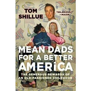 Mean Dads for a Better America: The Generous Rewards of an Old-Fashioned Childhood, Paperback - Tom Shillue imagine