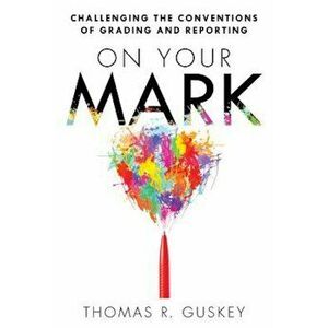On Your Mark: Challenging the Conventions of Grading and Reporting, Paperback - Thomas Guskey imagine