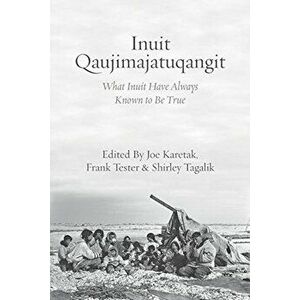 Inuit Qaujimajatuqangit: What Inuit Have Always Known to Be True, Paperback - Joe Karetak imagine