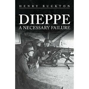 Dieppe. A Necessary Failure, Hardback - Henry Buckton imagine