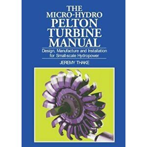 Micro-hydro Pelton Turbine Manual. Design, manufacture and installation for small-scale hydropower, Paperback - Jeremy Thake imagine