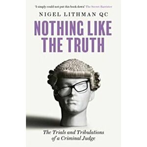 Nothing Like the Truth. The Trials and Tribulations of a Criminal Judge, Paperback - Nigel Lithman QC imagine