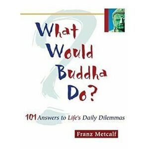 What Would Buddha Do': 101 Answers to Life's Daily Dilemmas, Paperback - Franz Metcalf imagine