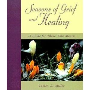 Seasons of Grief and Healing: A Guide for Those Who Mourn, Paperback - James E. Miller imagine