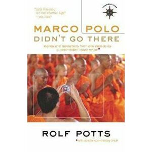 Marco Polo Didn't Go There: Stories and Revelations from One Decade as a Postmodern Travel Writer, Paperback - Rolf Potts imagine