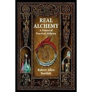 Real Alchemy: A Primer of Practical Alchemy, Paperback - Robert Allen Bartlett imagine