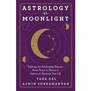 Astrology by Moonlight. Exploring the Relationship Between Moon Phases & Planets to Improve & Illuminate Your Life, Paperback - Tara Aal imagine