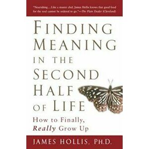 Finding Meaning in the Second Half of Life: How to Finally, Really Grow Up, Paperback - James Hollis imagine