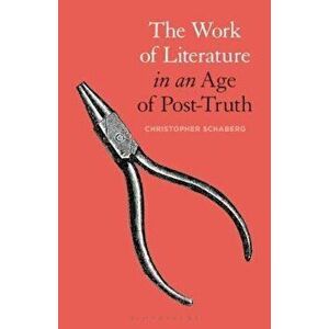 Work of Literature in an Age of Post-Truth, Paperback - Christopher Schaberg imagine
