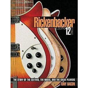 Rickenbacker Electric 12-String: The Story of the Guitars, the Music, and the Great Players, Paperback - Tony Bacon imagine