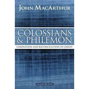 Colossians and Philemon: Completion and Reconciliation in Christ, Paperback - John F. MacArthur imagine