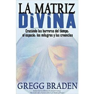 La Matriz Divina: Cruzando las Barreras del Tiempo, el Espacio, los Milagros y las Creencias, Paperback - Gregg Braden imagine