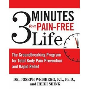 3 Minutes to a Pain-Free Life: The Groundbreaking Program for Total Body Pain Prevention and Rapid Relief, Paperback - Joseph Weisberg imagine