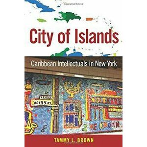 City of Islands: Caribbean Intellectuals in New York, Paperback - Tammy L. Brown imagine