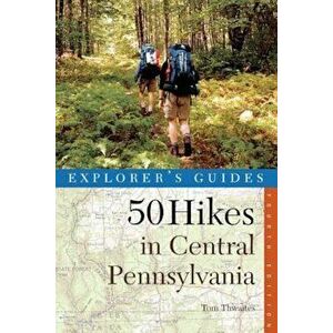 Explorer's Guide 50 Hikes in Central Pennsylvania: Day Hikes and Backpacking Trips, Paperback - Tom Thwaites imagine