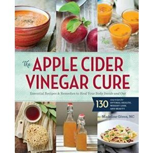 The Apple Cider Vinegar Cure: Essential Recipes & Remedies to Heal Your Body Inside and Out, Paperback - Madeline Given imagine