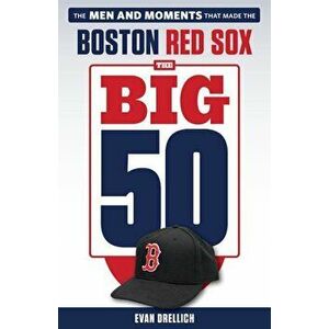 The Big 50: Boston Red Sox: The Men and Moments That Made the Boston Red Sox, Paperback - Evan Drellich imagine
