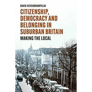 Citizenship, Democracy and Belonging in Suburban Britain. Making the Local, Paperback - David Jeevendrampillai imagine