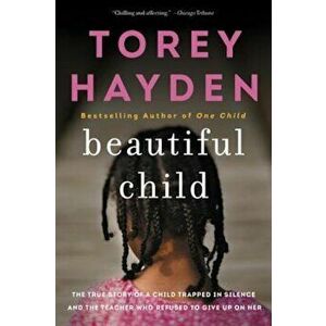Beautiful Child: The True Story of a Child Trapped in Silence and the Teacher Who Refused to Give Up on Her, Paperback - Torey L. Hayden imagine
