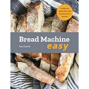 Bread Machine Easy. 70 Delicious Recipes that make the most of your Machine, Paperback - Sara Lewis imagine