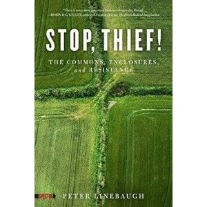 Stop, Thief!: The Commons, Enclosures, and Resistance, Paperback - Peter Linebaugh imagine
