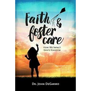 Faith & Foster Care: How We Impact God's Kingdom, Paperback - Dr John Degarmo imagine