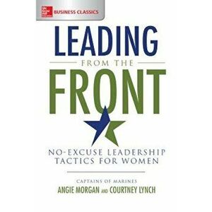 Leading from the Front: No-Excuse Leadership Tactics for Women, Paperback - Angie Morgan imagine