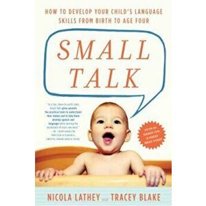 Small Talk: How to Develop Your Child's Language Skills from Birth to Age Four, Paperback - Nicola Lathey imagine
