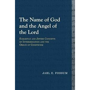 The Name of God and the Angel of the Lord: Samaritan and Jewish Concepts of Intermediation and the Origin of Gnosticism, Paperback - Jarl E. Fossum imagine
