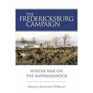 The Fredericksburg Campaign: Winter War on the Rappahannock, Paperback - Francis Augustin O'Reilly imagine