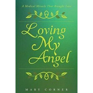 Loving My Angel: A Medical Miracle That Brought Love, Paperback - Mary Corner imagine