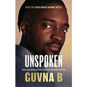 Unspoken. Toxic Masculinity and How I Faced the Man Within the Man, Paperback - Guvna B imagine