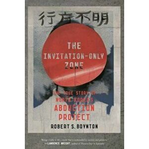 The Invitation-Only Zone: The True Story of North Korea's Abduction Project, Paperback - Robert S. Boynton imagine