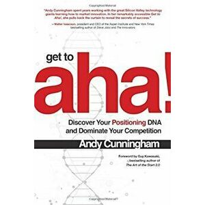 Get to aha!: Discover Your Positioning DNA and Dominate Your Competition, Hardcover - Andy Cunningham imagine