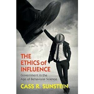 The Ethics of Influence: Government in the Age of Behavioral Science, Hardcover - Cass R. Sunstein imagine