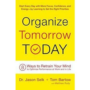Organize Tomorrow Today: 8 Ways to Retrain Your Mind to Optimize Performance at Work and in Life, Paperback - Jason Selk imagine