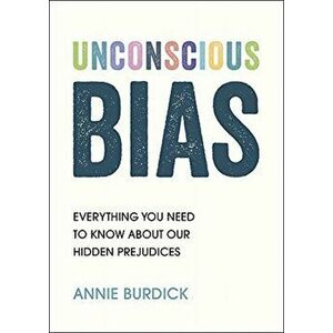 Unconscious Bias. Everything You Need to Know About Our Hidden Prejudices, Paperback - Annie Burdick imagine