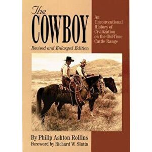 The Cowboy: An Unconventioanl History of Civilization on the Old-Time Cattle Range, Paperback - Philip Ashton Rollins imagine