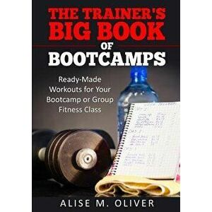 The Trainer's Big Book of Bootcamps: Ready-Made Workouts for Your Bootcamp or Group Fitness Class, Paperback - Alise M. Oliver imagine