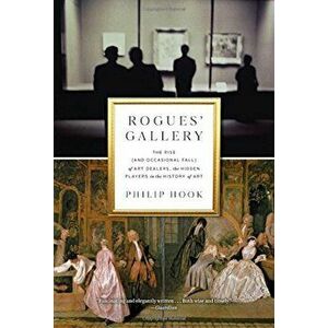Rogues' Gallery: The Rise (and Occasional Fall) of Art Dealers, the Hidden Players in the History of Art, Hardcover - Philip Hook imagine