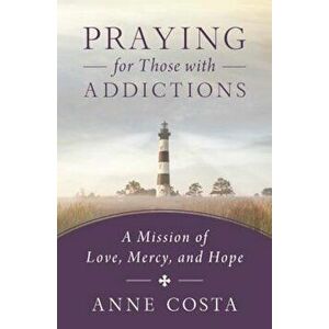 Praying for Those with Addictions: A Mission of Love, Mercy, and Hope, Paperback - Anne Costa imagine