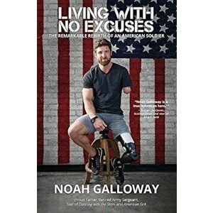 Living with No Excuses: The Remarkable Rebirth of an American Soldier, Paperback - Noah Galloway imagine