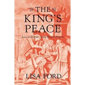 The King's Peace. Law and Order in the British Empire, Hardback - Lisa Ford imagine