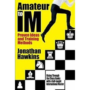Amateur to IM: Proven Ideas and Training Methods, Paperback - Jonathan Hawkins imagine